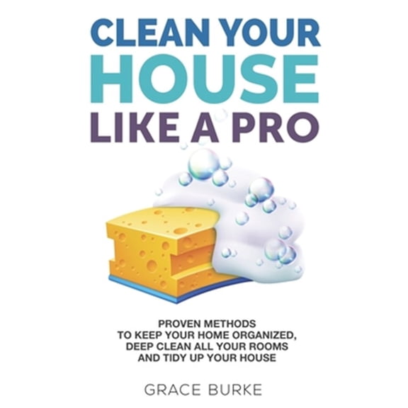 Pre-Owned Clean Your House Like a Pro: Proven Methods To Keep Your Home Organized, Deep Clean All Your Rooms & Tidy Up Your House (Paperback) 1675214026 9781675214022