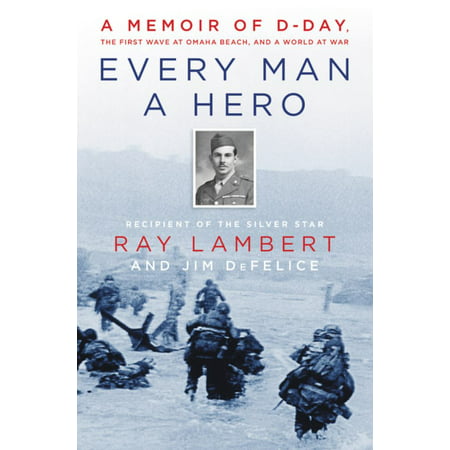 Every Man a Hero : A Memoir of D-Day, the First Wave at Omaha Beach, and a World at (Best Wings In Omaha)