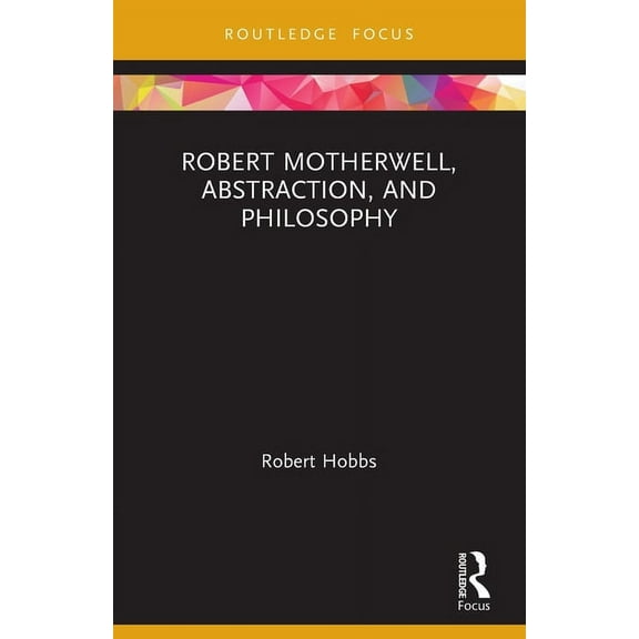 Routledge Focus on Art History and Visua Robert Motherwell, Abstraction, and Philosophy, (Paperback)