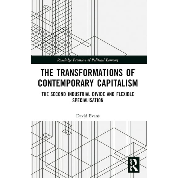 Routledge Frontiers of Political Economy Transformations of Contemporary Capitalism: The Second Industrial Divide and Flexible Specialisation, (Paperback)