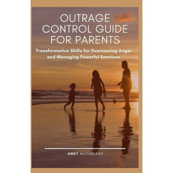 Outrage Control Guide for Parents: Transformative Skills for Overcoming Anger and Managing Powerful Emotions (Paperback)