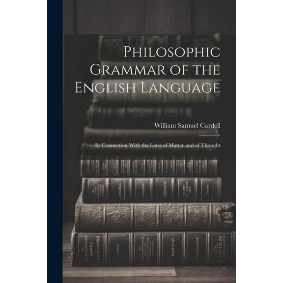 Philosophic Grammar of the English Language : In Connection With the Laws of Matter and of Thought (Paperback)