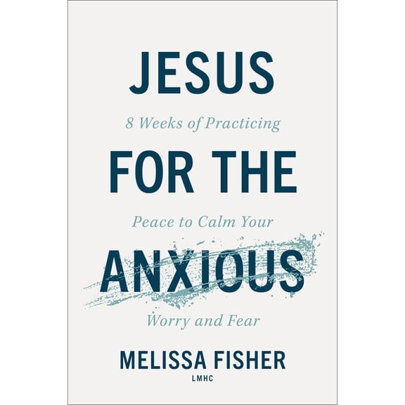 Jesus for the Anxious: 8 Weeks of Practicing Peace to Calm Your Worry and Fear, (Paperback)