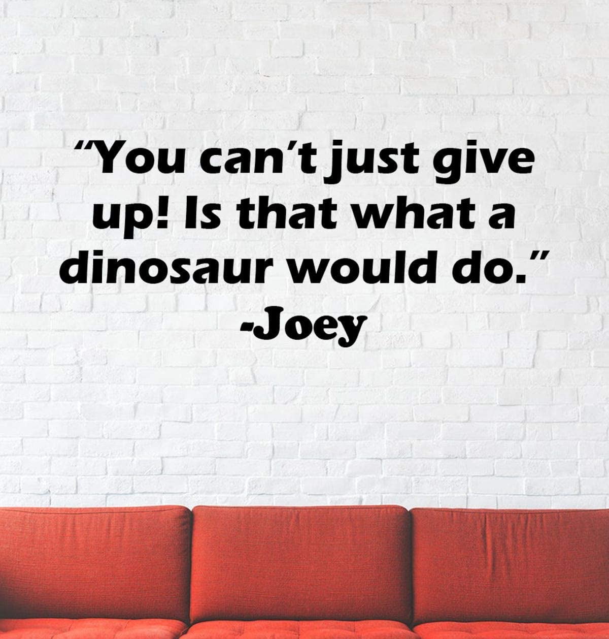 You Can't Just Give Up Is That What A Dinosaur Would Do - Joey FRIENDS TV Show Series Quote Wall Stickers for Bedroom Entertainment Fans Rooms Home Wall Art Decals Vinyl Decoration Size (24x30 inch)