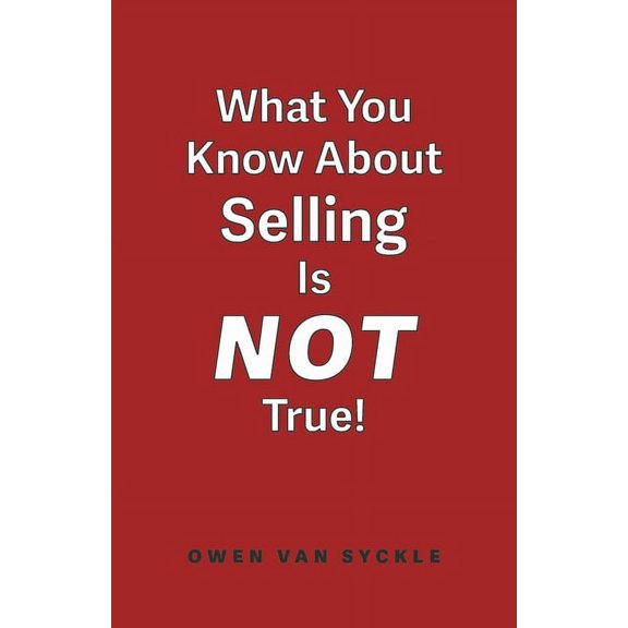 What You Know about Selling Is Not True, (Paperback)