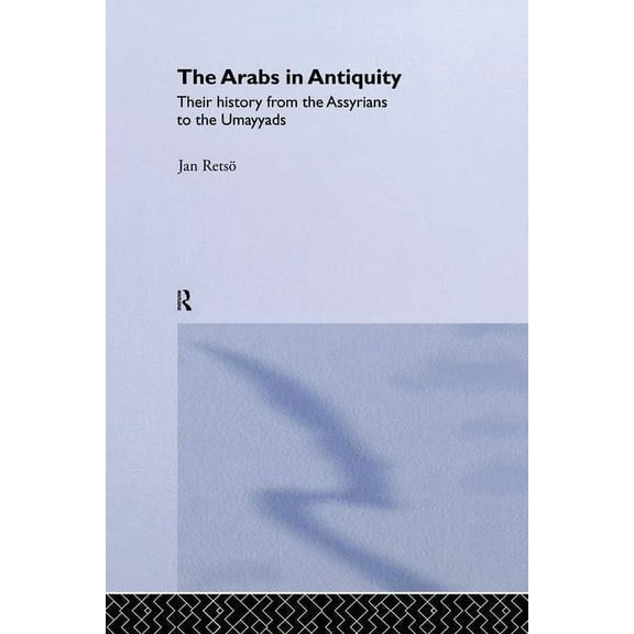 The Arabs in Antiquity: Their History from the Assyrians to the Umayyads, (Paperback)