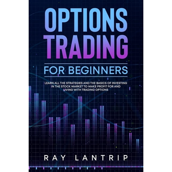 Options Trading For Beginners: Learn all the Strategies and The Basics of Investing in The Stock Market to Make Profit for And Living with Trading Options (Paperback)