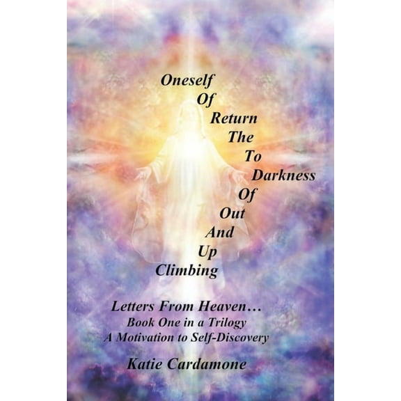 Climbing up and out of Darkness to the Return of Oneself: Letters from Heaven Ã, (Paperback)