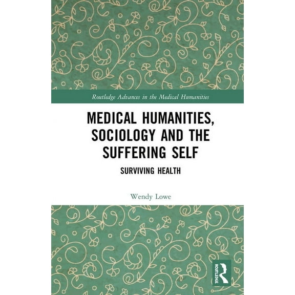 Routledge Advances in the Medical Humani Medical Humanities, Sociology and the Suffering Self: Surviving Health, (Hardcover)