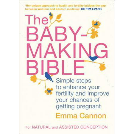 The Baby-Making Bible : Simple Steps to Enhance Your Fertility and Improve Your Chances of Getting
