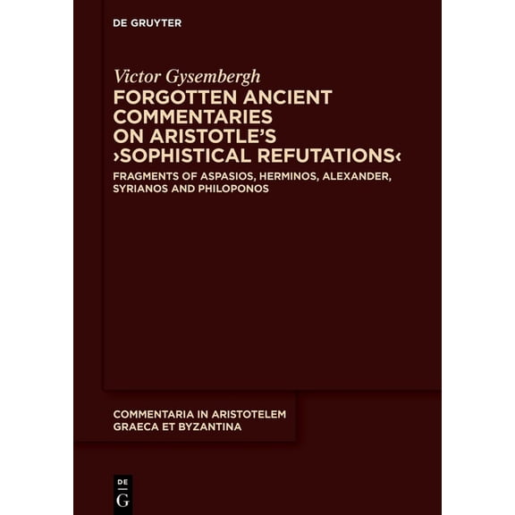 Commentaria in Aristotelem Graeca Et Byz Forgotten Ancient Commentaries on Aristotle's >Sophistical Refutations: Fragments of Aspasios, Herminos, Alexander, Syri, Book 10, (Hardcover)