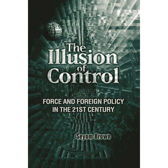 The Illusion of Control: Force and Foreign Policy in the Twenty-First Century, (Paperback)