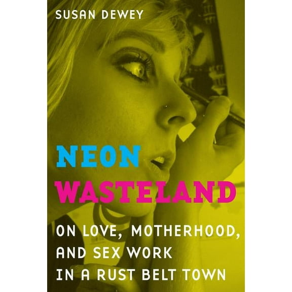 Neon Wasteland : On Love, Motherhood, and Sex Work in a Rust Belt Town (Edition 1) (Paperback)