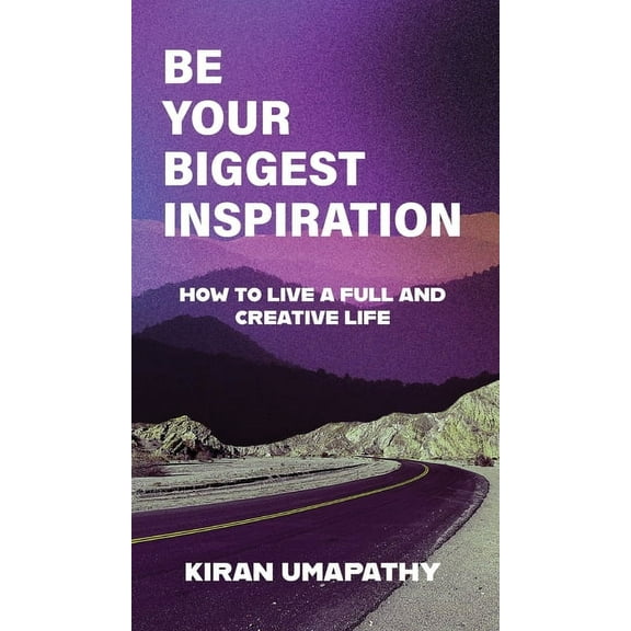 Be Your Biggest Inspiration: How to Live a Full and Creative Life, (Hardcover)