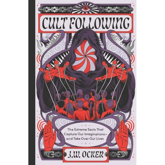 Cult Following: The Extreme Sects That Capture Our Imaginations--And Take Over Our Lives, (Hardcover)