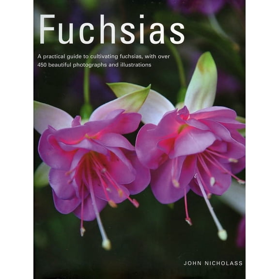 Fuchsias : A practical guide to cultivating fuchsias, with over 500 beautiful photographs and illustrations (Hardcover)