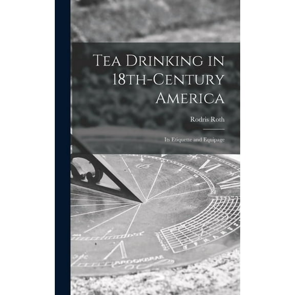 Tea Drinking in 18th-century America: Its Etiquette and Equipage, (Hardcover)
