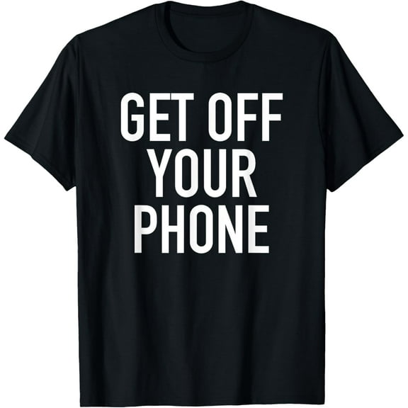 Get Off Your Phone - Popular Quote T-Shirt T-Shirt