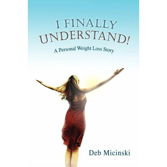 I Finally Understand! : A Personal Weight Loss Story