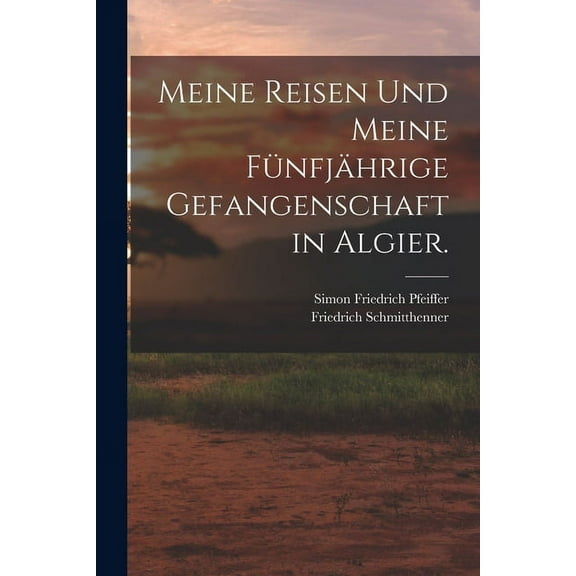 Meine Reisen und meine fünfjährige Gefangenschaft in Algier. (Paperback)