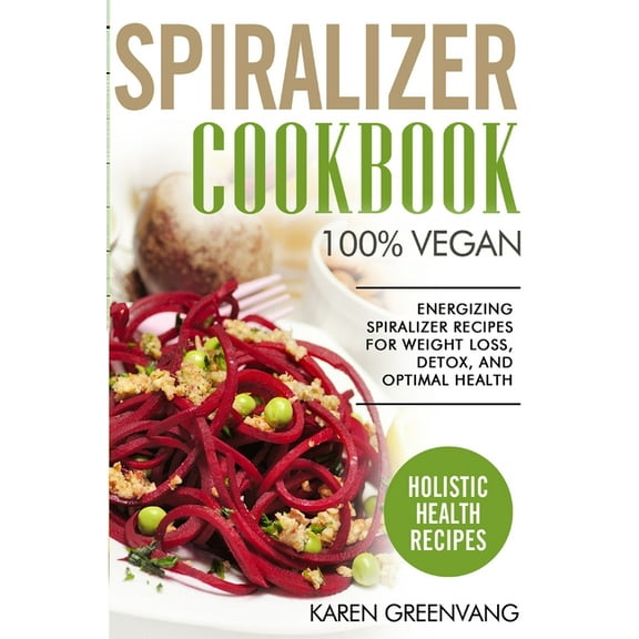 Vegan, Vegan Recipes Spiralizer Cookbook: 100% Vegan: Energizing Spiralizer Recipes for Weight Loss, Detox, and Optimal Health, Book 1, (Paperback)
