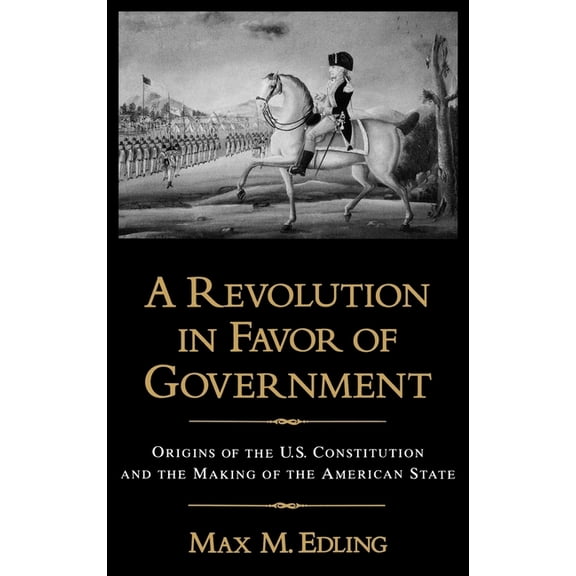 A Revolution in Favor of Government: Origins of the U.S. Constitution and the Making of the American State, (Hardcover)