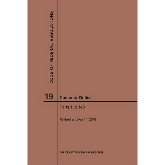 Code of Federal Regulations: Code of Federal Regulations Title 19, Customs Duties, Parts 1-140, 2019 (Paperback)