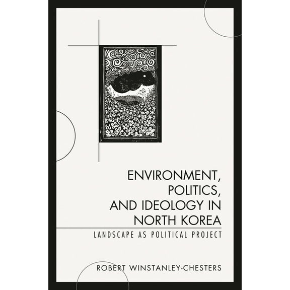 Environment, Politics, and Ideology in North Korea : Landscape as Political Project (Paperback)