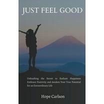 Just Feel Good Unleashing The Secret To Radiant Happines Embrace Positivity And Awaken Your True Potential For An Extraordinary Life (Paperback)