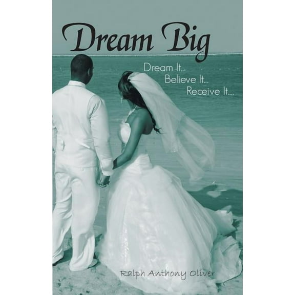 Dream Big: Dream It . . . Believe It . . . Receive It . . .