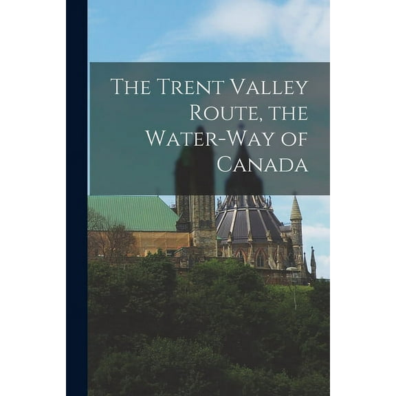 The Trent Valley Route, the Water-way of Canada [microform] (Paperback)