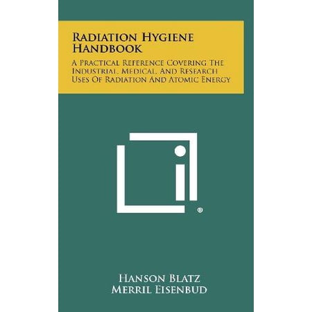 Radiation Hygiene Handbook: A Practical Reference Covering the Industrial, Medical, and Research Uses of Radiation and Atomic Energy Hardcover