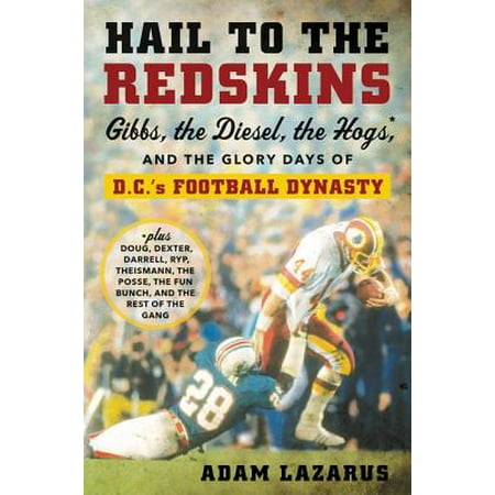 Hail to the Redskins : Gibbs, the Diesel, the Hogs, and the Glory Days of D.C.'s Football