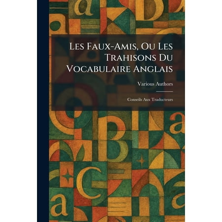 Les Faux-Amis Ou Les Trahisons Du Vocabulaire Anglais: Conseils Aux Traducteurs (Paperback)