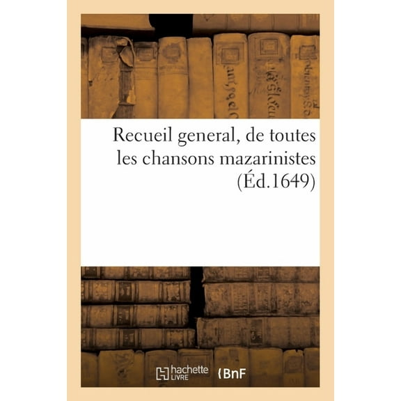 Recueil General, de Toutes Les Chansons Mazarinistes : Et Avec Plusieurs Qui n'Ont Point Estées Chantées (Paperback)