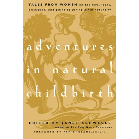 Adventures in Natural Childbirth : Tales from Women on the Joys, Fears, Pleasures, and Pains of Giving Birth (Best Way To Give Birth Naturally)