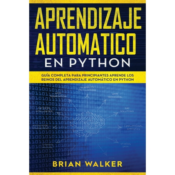 Aprendizaje Automatico En Python: Aprendizaje Automatico En Python: Guía completa para principiantes aprende los reinos del aprendizaje automático en Python (Libro En Español/Machine Learning with Pyt