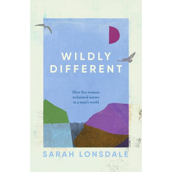 Wildly Different: Five Women Who Reclaimed Nature in a Man's World, (Paperback)