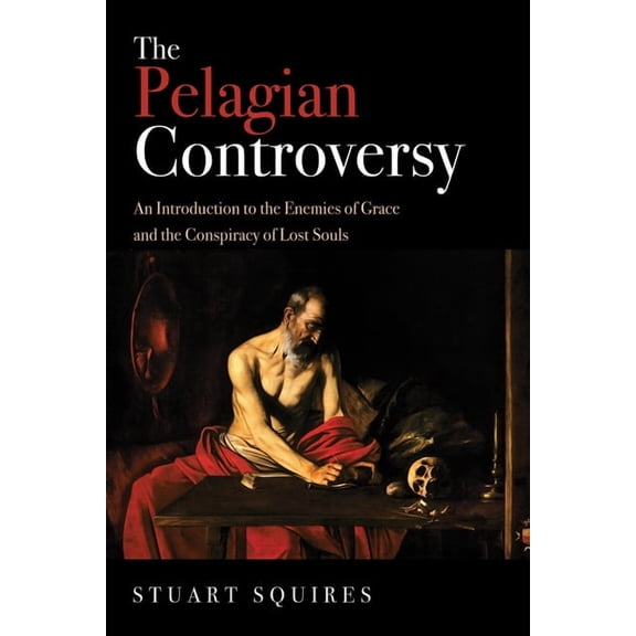 The Pelagian Controversy: An Introduction to the Enemies of Grace and the Conspiracy of Lost Souls, (Paperback)