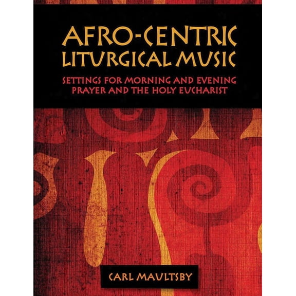 Afro-Centric Liturgical Music: Morning Prayer, Evensong, St. Luke Mass for Healing, St. Mary Mass, (Paperback)