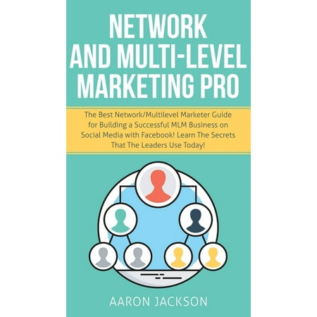 Network and Multi-Level Marketing Pro : The Best Network/Multilevel Marketer Guide for Building a Successful MLM Business on Social Media with Facebook! Learn the Secrets That the Leaders Use Today! (Hardcover)
