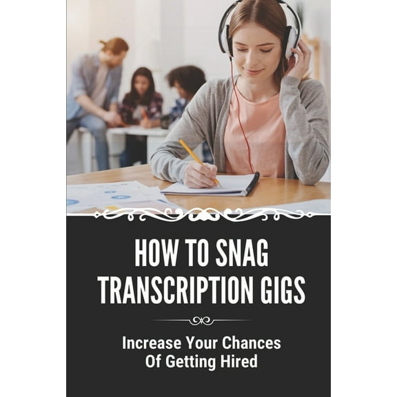 How To Snag Transcription Gigs: Increase Your Chances Of Getting Hired: An Excellent Income In A Career (Paperback)