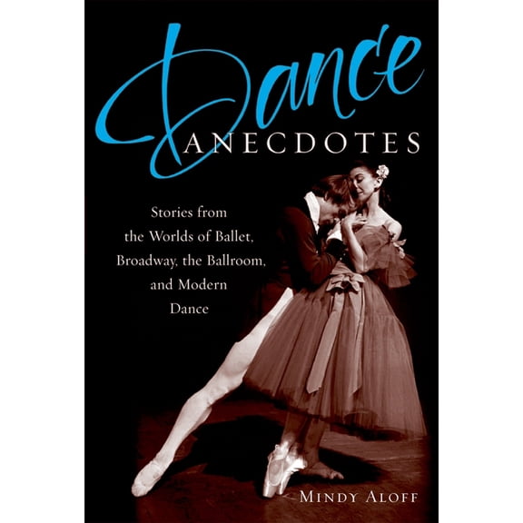 Dance Anecdotes: Stories from the Worlds of Ballet, Broadway, the Ballroom, and Modern Dance, (Paperback)