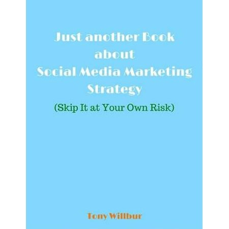 Just Another Book About Social Media Marketing Strategy - Skip It At Your Own Risk -