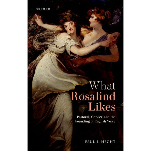What Rosalind Likes: Pastoral, Gender, and the Founding of English Verse, (Hardcover)