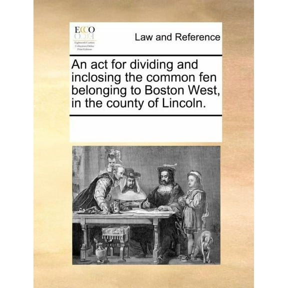 An ACT for Dividing and Inclosing the Common Fen Belonging to Boston West, in the County of Lincoln. Paperback