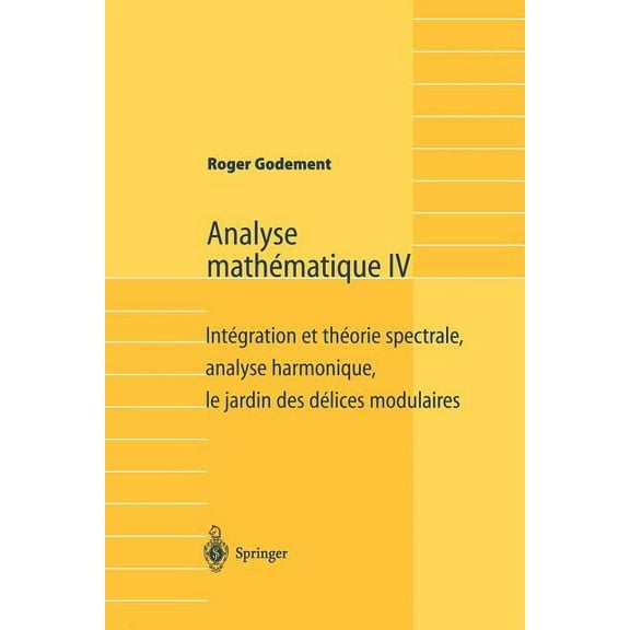 Analyse MathÃ©matique IV: IntÃ©gration Et ThÃ©orie Spectrale, Analyse Harmonique, Le Jardin Des DÃ©lices Modulaires, (Paperback)