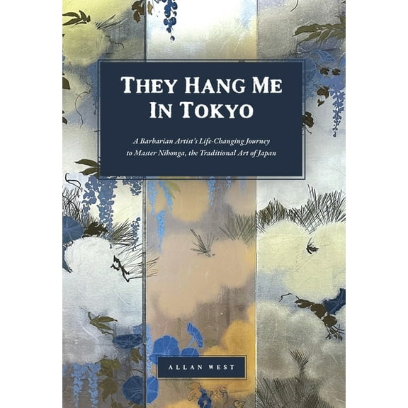 They Hang Me in Tokyo: A Barbarian Artist's Life-Changing Journey to Master Nihonga, the Traditional Art of Japan, (Hardcover)