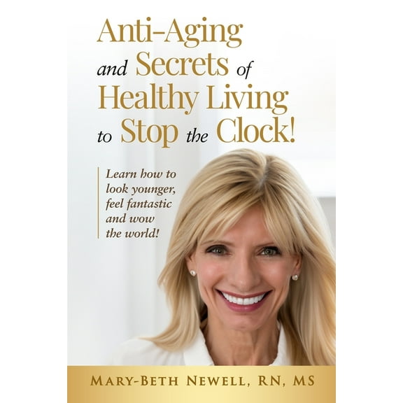 Anti-Aging and Secrets of Healthy Living to Stop the Clock!: Learn how to look younger, feel fantastic and wow the world, (Paperback)