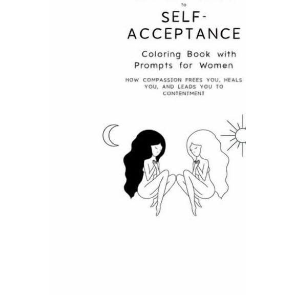 Color Your Way to Self-Acceptance Coloring Book with Prompts for Women: How Compassion Frees You, Heals You And Leads Yo, (Paperback)